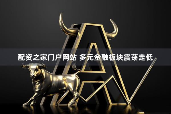 配资之家门户网站 多元金融板块震荡走低