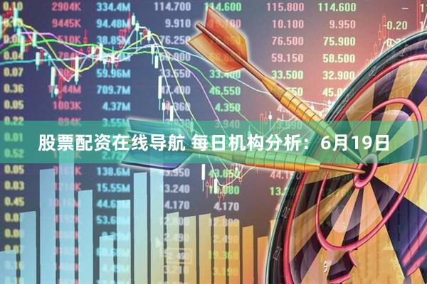 股票配资在线导航 每日机构分析：6月19日