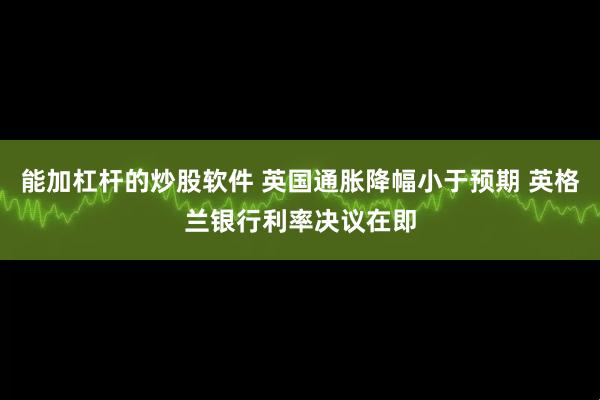 能加杠杆的炒股软件 英国通胀降幅小于预期 英格兰银行利率决议在即