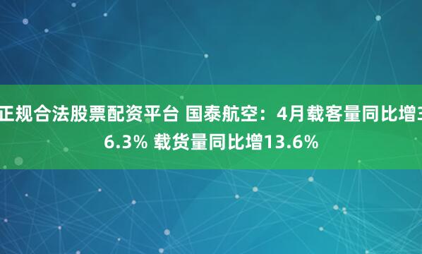 正规合法股票配资平台 国泰航空：4月载客量同比增36.3% 载货量同比增13.6%