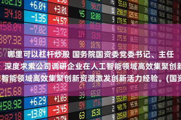 哪里可以杠杆炒股 国务院国资委党委书记、主任张玉卓到宇树科技公司、深度求索公司调研企业在人工智能领域高效集聚创新资源激发创新活力经验。(国资委)