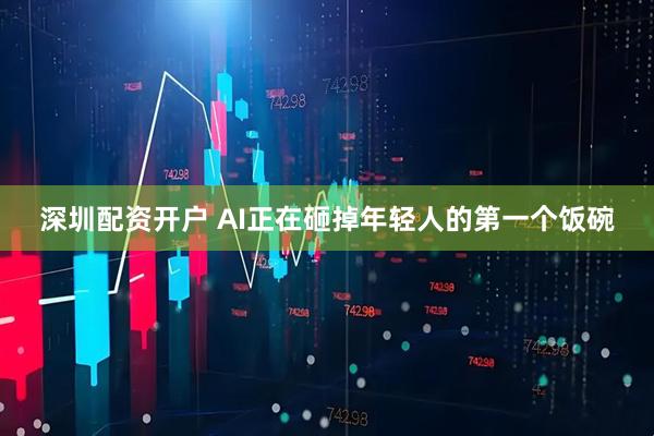 深圳配资开户 AI正在砸掉年轻人的第一个饭碗