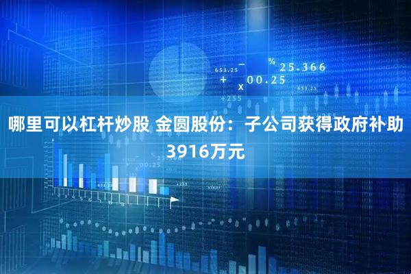 哪里可以杠杆炒股 金圆股份：子公司获得政府补助3916万元