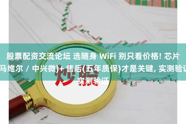 股票配资交流论坛 选随身 WiFi 别只看价格! 芯片(马维尔 / 中兴微)+ 售后(五年质保)才是关键, 实测验证