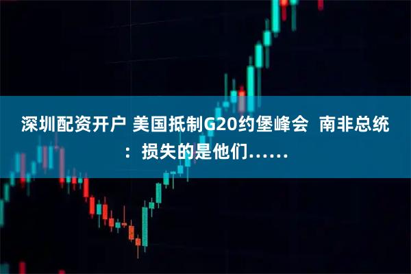 深圳配资开户 美国抵制G20约堡峰会  南非总统：损失的是他们……