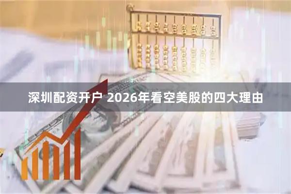 深圳配资开户 2026年看空美股的四大理由