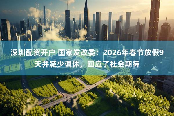 深圳配资开户 国家发改委：2026年春节放假9天并减少调休，回应了社会期待